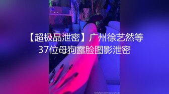 【超极品泄密】广州徐艺然等37位母狗露脸图影泄密