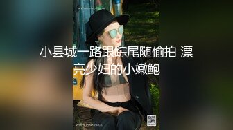 小县城一路跟踪尾随偷拍 漂亮少妇的小嫩鲍