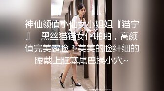 神仙颜值小仙女小姐姐『猫宁』✿黑丝猫猫女仆啪啪，高颜值完美露脸！美美的脸纤细的腰戴上肛塞尾巴操小穴~