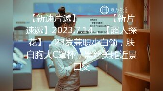 【新速片遞】  ♈ ♈ ♈【新片速遞】2023.7.14，【超人探花】，23岁兼职小白领，肤白胸大C罩杯，黑丝美腿近景口交