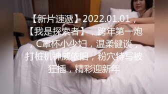 【新片速遞】2022.01.01，【我是探索者】，跨年第一炮，C罩杯小少妇，温柔健谈，打桩机神威依旧，粉穴特写被狂插，精彩迎新年