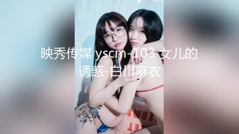 映秀传媒 yscm-103 女儿的诱惑-白川麻衣