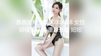 香蕉視頻傳媒 XJX0098 女技師疫情在家 重操舊業 妞妞