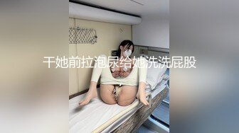 干她前拉泡尿给她洗洗屁股