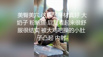  美臀美穴 这妹子身材真好 大奶子 粉鲍鱼 屁屁看起来很舒服很结实 被大鸡吧操的小肚子凸起 内射