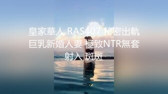 皇家華人 RAS407 秘密出軌巨乳新婚人妻 極致NTR無套射入 斑斑