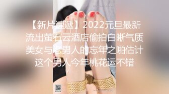 【新片速遞】2022元旦最新流出萤石云酒店偷拍白晰气质美女与老男人的忘年之啪估计这个男人今年桃花运不错