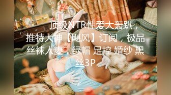 ⚡⚡⚡顶级NTR性爱大轰趴，推特大神【飓风】订阅，极品丝袜人妻，绿帽 足控 婚纱 黑丝3P