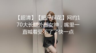 【超清】【肥尸探花】网约170大长腿外围女神，嘴里一直喊着受不了了快一点