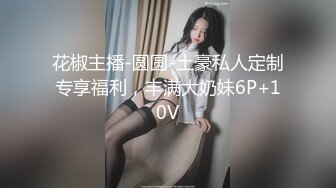 花椒主播-圆圆-土豪私人定制专享福利，丰满大奶妹6P+10V