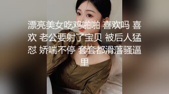 漂亮美女吃鸡啪啪 喜欢吗 喜欢 老公要射了宝贝 被后人猛怼 娇喘不停 套套都滑落骚逼里