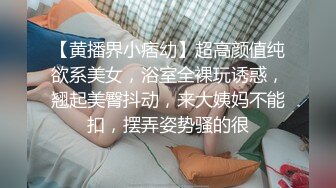 【黄播界小痞幼】超高颜值纯欲系美女，浴室全裸玩诱惑，翘起美臀抖动，来大姨妈不能扣，摆弄姿势骚的很