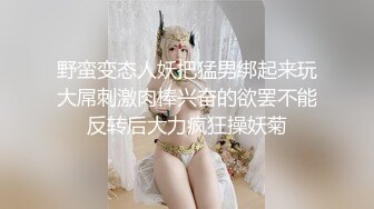 野蛮变态人妖把猛男绑起来玩大屌刺激肉棒兴奋的欲罢不能反转后大力疯狂操妖菊