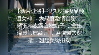 【新片速遞】很久没播极品颜值女神 ，大尺度激情自慰 ，撂下内衣露白嫩奶子 ，拿出道具假屌舔弄 ，磨蹭骚穴深插，翘起美臀扭动