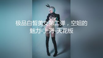 极品白皙美女第二弹，空姐的魅力-上海-天花板