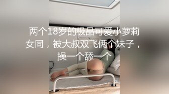 两个18岁的极品可爱小萝莉女同，被大叔双飞俩个妹子，操一个舔一个