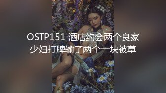 OSTP151 酒店约会两个良家少妇打牌输了两个一块被草