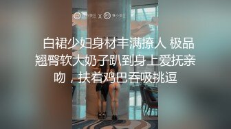   白裙少妇身材丰满撩人 极品翘臀软大奶子趴到身上爱抚亲吻，扶着鸡巴吞吸挑逗