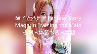 除了骚还是骚 Fantasy StoryMagarin Training the Maid 极限人体艺术诱人套图