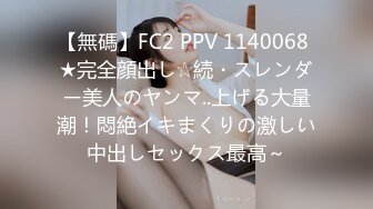 【無碼】FC2 PPV 1140068 ★完全顔出し☆続・スレンダー美人のヤンマ..上げる大量潮！悶絶イキまくりの激しい中出しセックス最高～