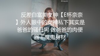 ⚡反差白富美女神【E杯奈奈】外人眼中的女神私下其实是爸爸的骚母狗 做爸爸的肉便器！魔鬼身材