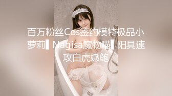 百万粉丝Cos签约模特极品小萝莉▌Nagisa魔物喵▌阳具速攻白虎嫩鲍