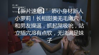 【新片速遞】   娇小身材新人小萝莉！长相甜美无毛嫩穴！和男友操逼，抓起屌吸吮，站立插穴JB有点软，无法满足妹子