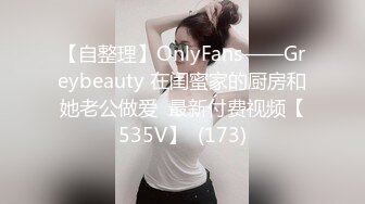 【自整理】OnlyFans——Greybeauty 在闺蜜家的厨房和她老公做爱  最新付费视频【535V】  (173)