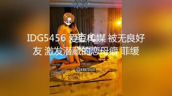 IDG5456 爱豆传媒 被无良好友 激发潜藏的恋母癖 菲缓