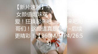 【新片速遞】午夜激情2❤️仙女颜值姐妹花❤️诱惑漏奶有爱！狂躁起来吧，操柒来吧哥哥们！这颜值真是爱了~后续更精彩！【360M/MP4/26:55]