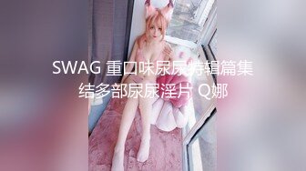 SWAG 重口味尿尿特辑篇集结多部尿尿淫片 Q娜