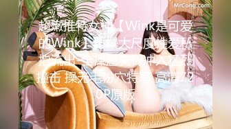 超嫩推特女神【Wink是可爱的Wink】再爆大尺度性爱私拍流出-全裸翘美臀冲入猛烈撞击 操无毛粉穴特写 高清720P原版