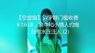 【空虚猫】SVIP群门槛收费￥1618，家中和小情人约炮，自慰水汪汪入 (2)