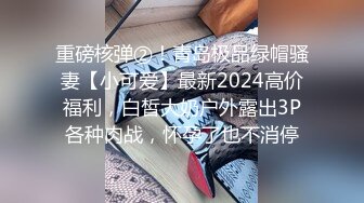 重磅核弹②！青岛极品绿帽骚妻【小可爱】最新2024高价福利，白皙大奶户外露出3P各种肉战，怀孕了也不消停