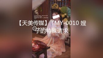 【天美传媒】 TMY-0010 嫂子的特殊请求