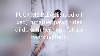 FUCK ME PLEASE! (audio fixed)  amatuer pawg rides dildo with her huge fat ass twerking hard!