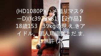 (HD1080P)(ハメ撮りマスターD)(fc3929981)【2作品】18歳153㎝.39kgの現.え.きアイドル。個人用撮影とだ.ま.し無許 (2)