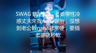 SWAG 尷尬爆‼️老婆帶性冷感丈夫來找nana醫治，沒想到老公幹nana非常硬，要插老婆就秒軟