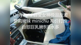 OnlyFans 百变女神极品反差萝莉嫩妹 minichu 高价打炮自慰巨乳嫩B淫水多