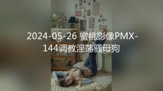  2024-05-26 蜜桃影像PMX-144调教淫荡骚母狗