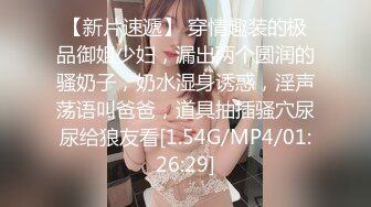 【新片速遞】 穿情趣装的极品御姐少妇，漏出两个圆润的骚奶子，奶水湿身诱惑，淫声荡语叫爸爸，道具抽插骚穴尿尿给狼友看[1.54G/MP4/01:26:29]