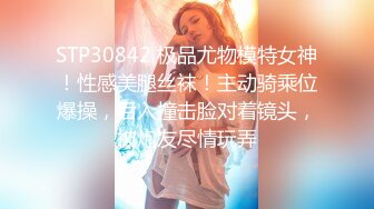 STP30842 极品尤物模特女神！性感美腿丝袜！主动骑乘位爆操，后入撞击脸对着镜头，被炮友尽情玩弄