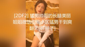 [2DF2] 猛男帅哥的长腿美丽姐姐微信约炮小区猛男干到爽翻天[BT种子]