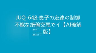 JUQ-648 息子の友達の制御不能な絶倫交尾でイ【AI破解版】