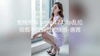 蜜桃传媒 pme-123 3p乱伦给我不曾有过的快感-唐茜