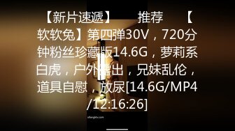 【新片速遞】 ❣️推荐❣️【软软兔】第四弹30V，720分钟粉丝珍藏版14.6G，萝莉系白虎，户外露出，兄妹乱伦，道具自慰，放尿[14.6G/MP4/12:16:26]