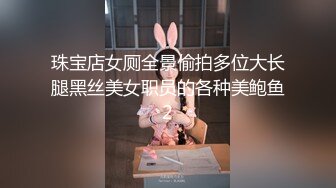 珠宝店女厕全景偷拍多位大长腿黑丝美女职员的各种美鲍鱼2