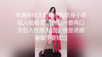 丰满身材大奶妹子和纹身小哥双人啪啪 跳蛋自慰一番再口交后入性感大屁股 很是诱惑喜欢不要错过