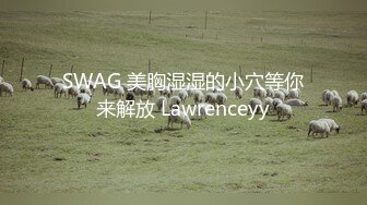 SWAG 美胸湿湿的小穴等你来解放 Lawrenceyy