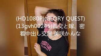 (HD1080P)(GLORY QUEST)(13gvh00245)義父と嫁、密着中出し交尾 美咲かんな